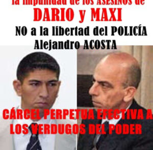 EL PODER POLÍTICO Y JUDICIAL GARANTIZAN LA IMPUNIDAD DE LOS ASESINOS DE DARÍO Y MAXI:  NO A LA LIBERTAD DEL POLICÍA ALEJANDRO ACOSTA